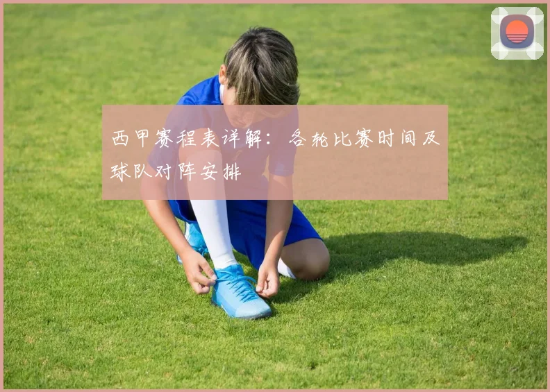 西甲赛程表详解:各轮比赛时间及球队对阵安排