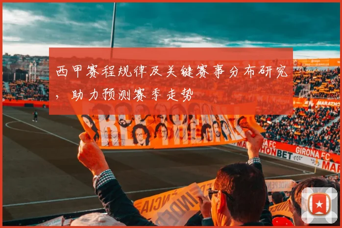 西甲赛程规律及关键赛事分布研究,助力预测赛季走势
