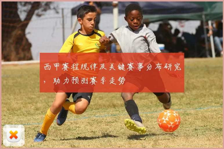 西甲赛程规律及关键赛事分布研究，助力预测赛季走势